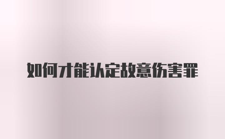 如何才能认定故意伤害罪