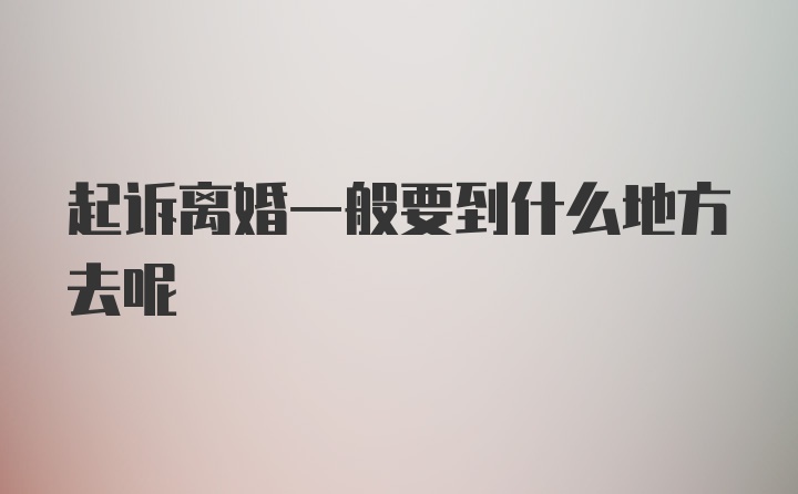 起诉离婚一般要到什么地方去呢