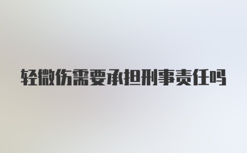 轻微伤需要承担刑事责任吗