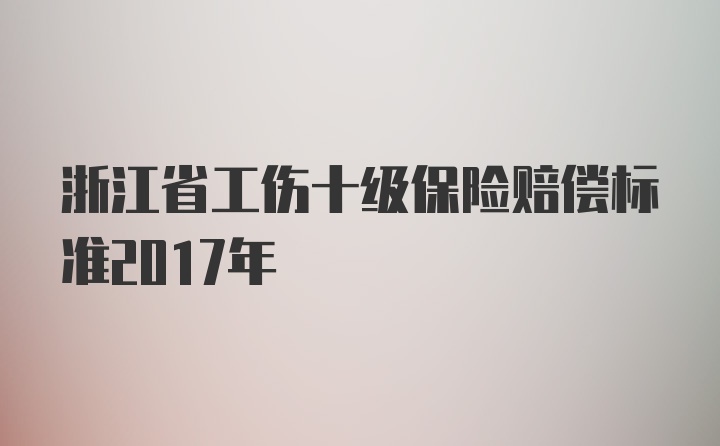 浙江省工伤十级保险赔偿标准2017年