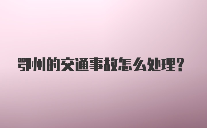 鄂州的交通事故怎么处理?