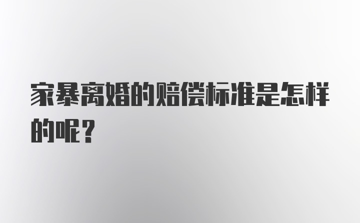 家暴离婚的赔偿标准是怎样的呢？