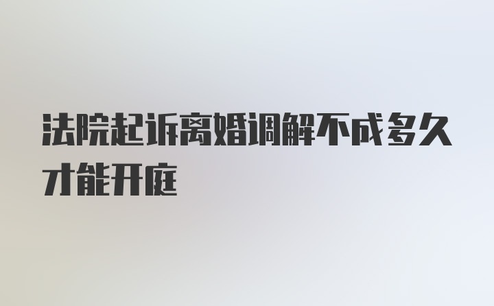 法院起诉离婚调解不成多久才能开庭