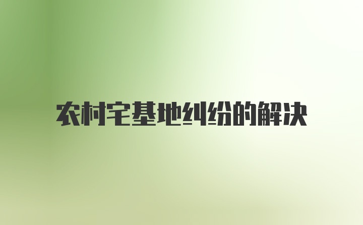 农村宅基地纠纷的解决