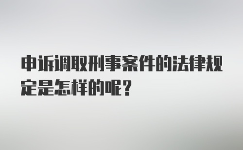 申诉调取刑事案件的法律规定是怎样的呢?