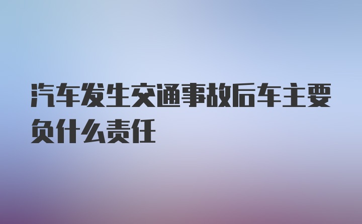 汽车发生交通事故后车主要负什么责任