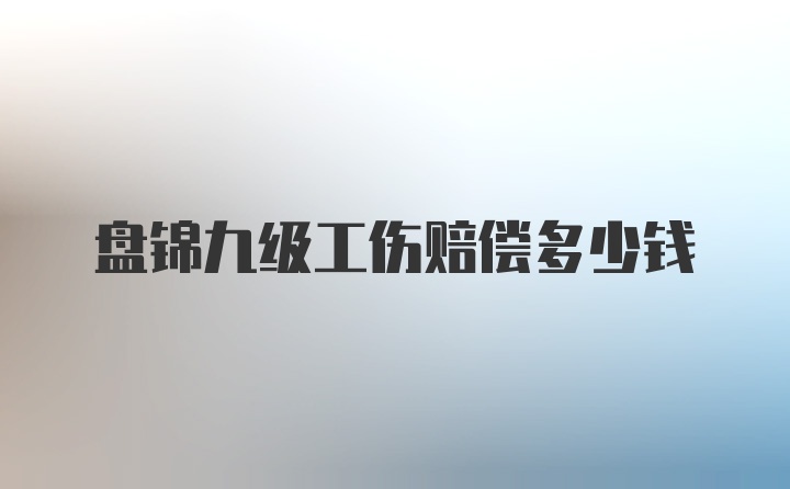 盘锦九级工伤赔偿多少钱