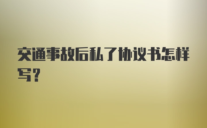 交通事故后私了协议书怎样写?