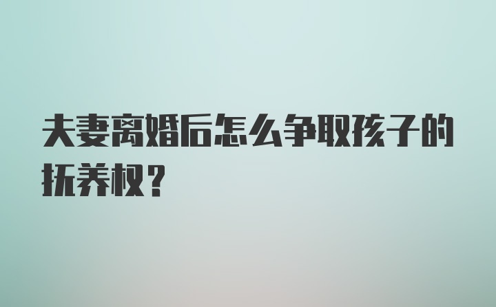 夫妻离婚后怎么争取孩子的抚养权？