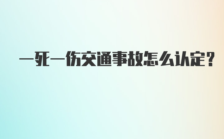 一死一伤交通事故怎么认定？