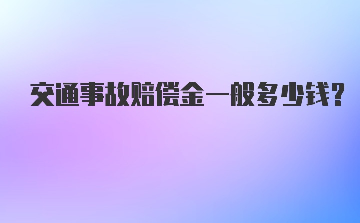 交通事故赔偿金一般多少钱？