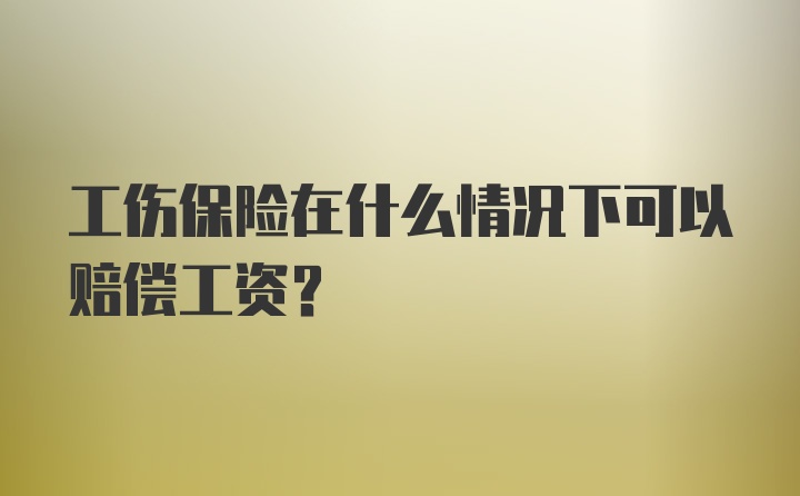 工伤保险在什么情况下可以赔偿工资？