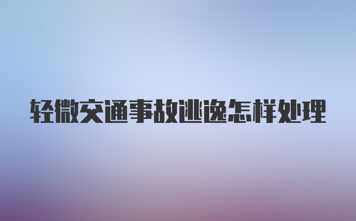 轻微交通事故逃逸怎样处理