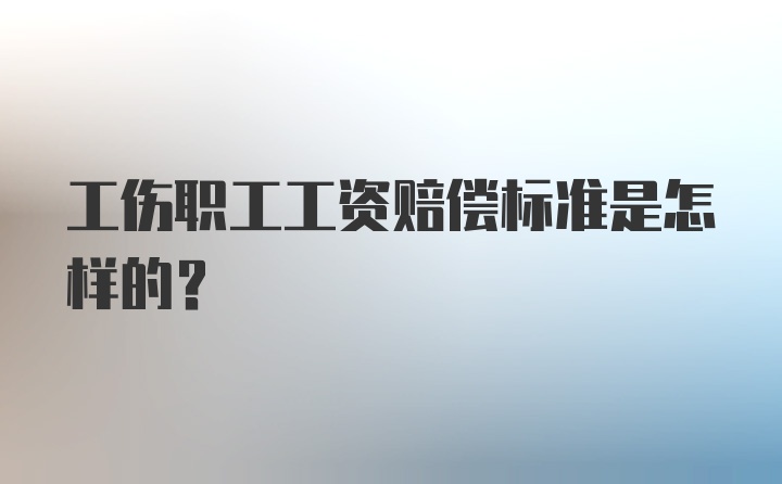 工伤职工工资赔偿标准是怎样的？