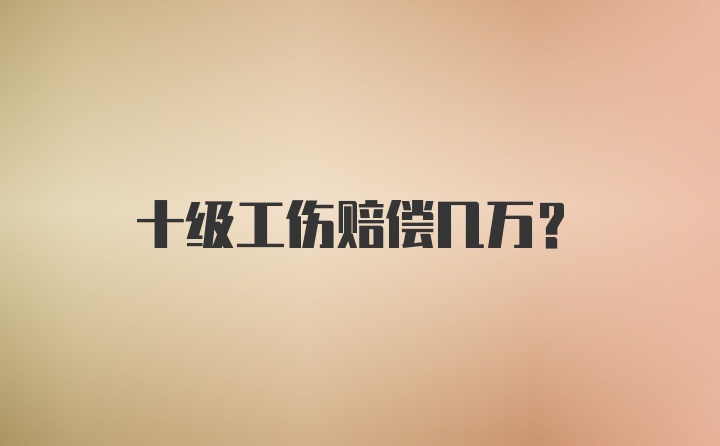 十级工伤赔偿几万？