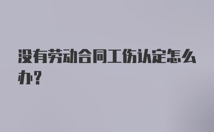 没有劳动合同工伤认定怎么办？