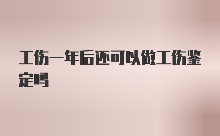 工伤一年后还可以做工伤鉴定吗