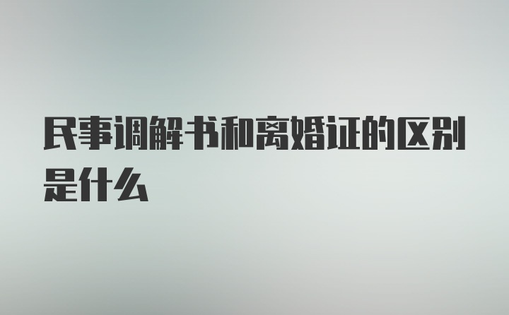 民事调解书和离婚证的区别是什么