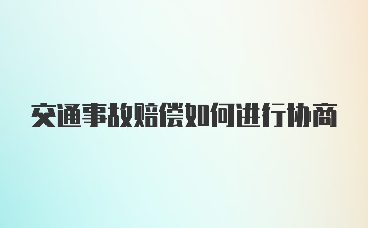 交通事故赔偿如何进行协商