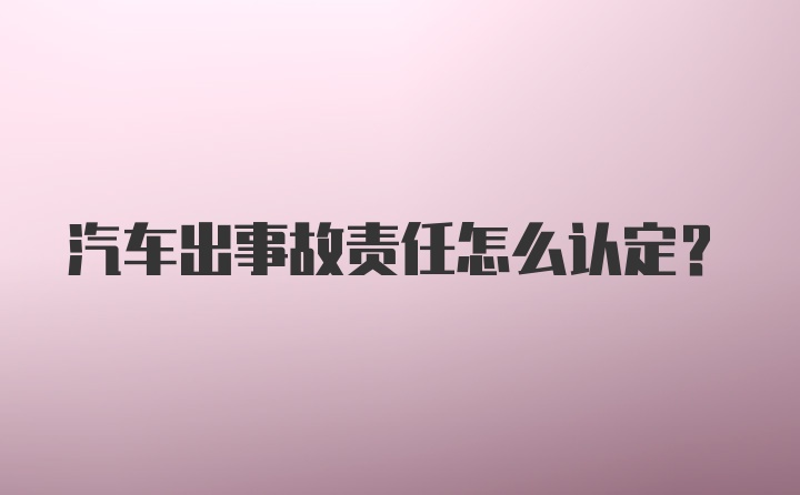 汽车出事故责任怎么认定？