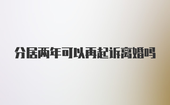 分居两年可以再起诉离婚吗