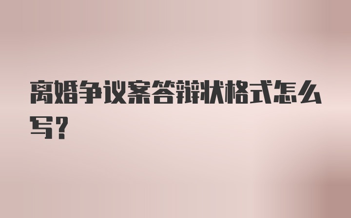 离婚争议案答辩状格式怎么写？