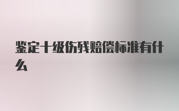 鉴定十级伤残赔偿标准有什么