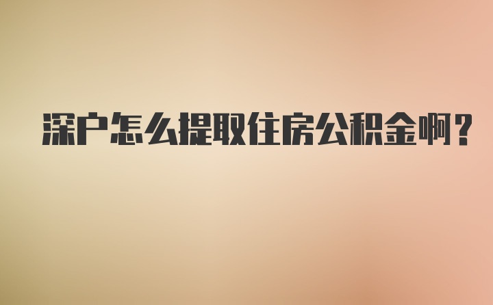 深户怎么提取住房公积金啊？