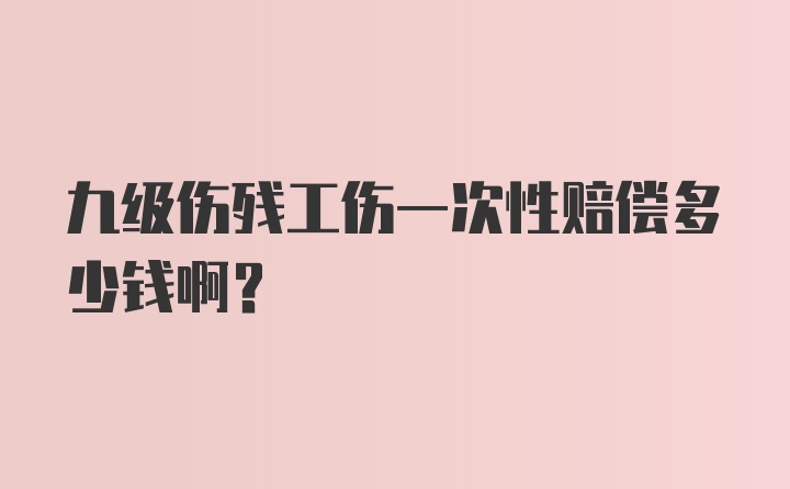 九级伤残工伤一次性赔偿多少钱啊？