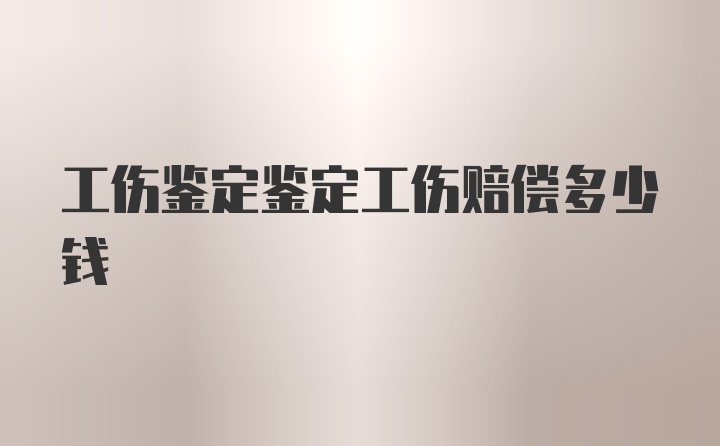 工伤鉴定鉴定工伤赔偿多少钱