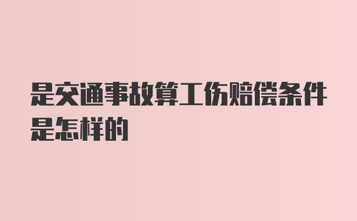 是交通事故算工伤赔偿条件是怎样的