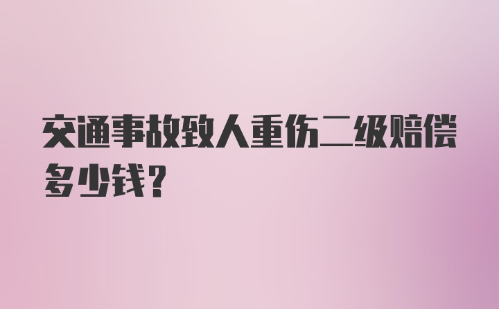 交通事故致人重伤二级赔偿多少钱？