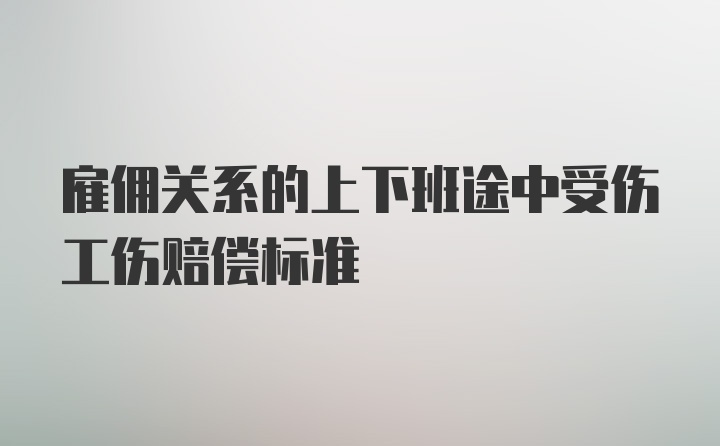 雇佣关系的上下班途中受伤工伤赔偿标准