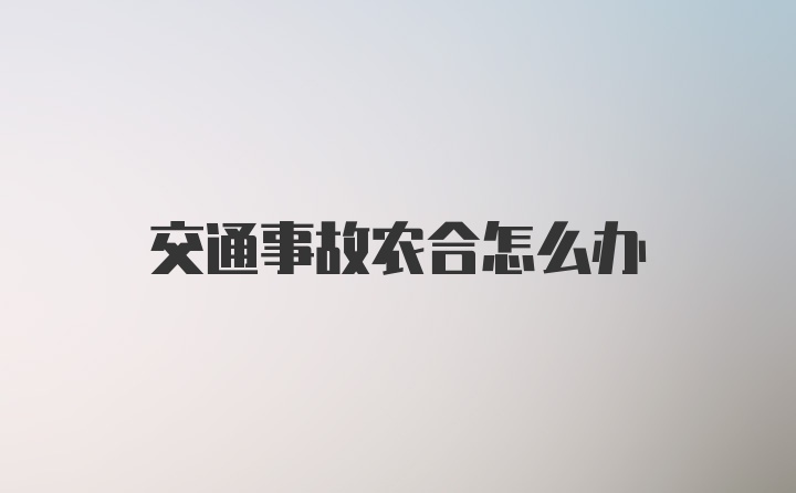 交通事故农合怎么办