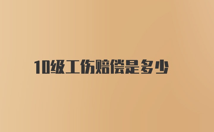 10级工伤赔偿是多少