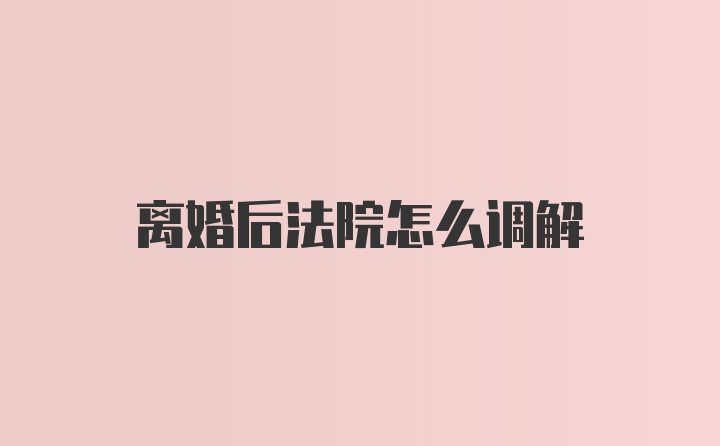 离婚后法院怎么调解