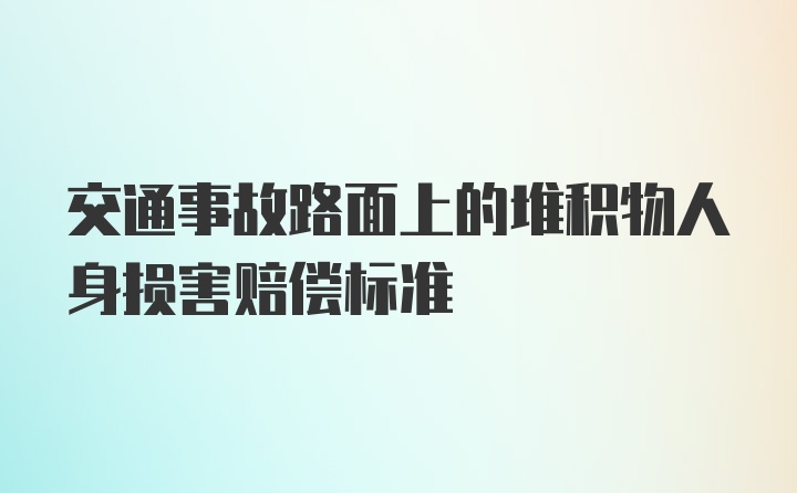 交通事故路面上的堆积物人身损害赔偿标准