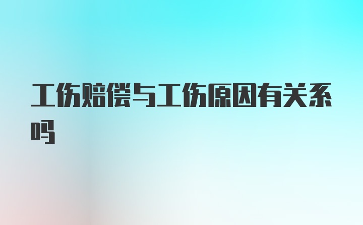 工伤赔偿与工伤原因有关系吗