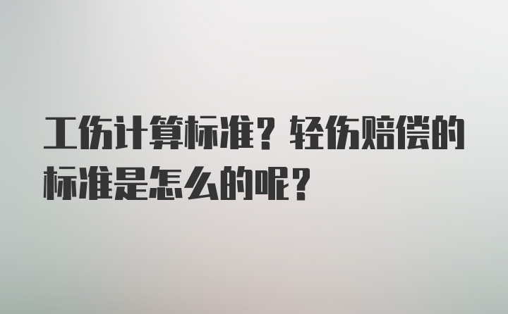 工伤计算标准？轻伤赔偿的标准是怎么的呢？