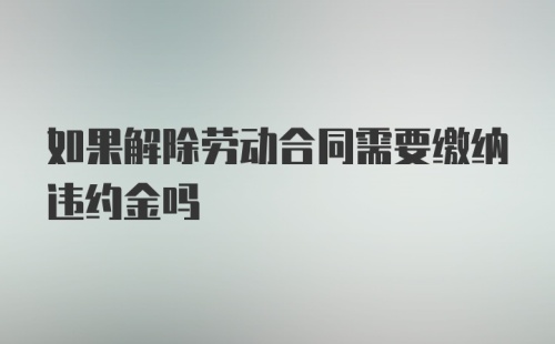 如果解除劳动合同需要缴纳违约金吗