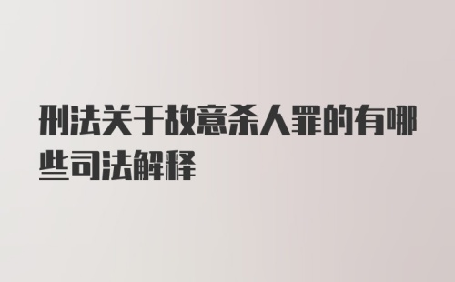 刑法关于故意杀人罪的有哪些司法解释