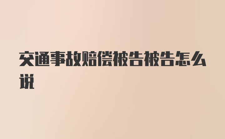 交通事故赔偿被告被告怎么说