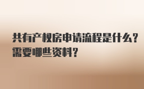 共有产权房申请流程是什么？需要哪些资料？