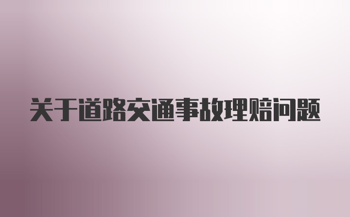 关于道路交通事故理赔问题