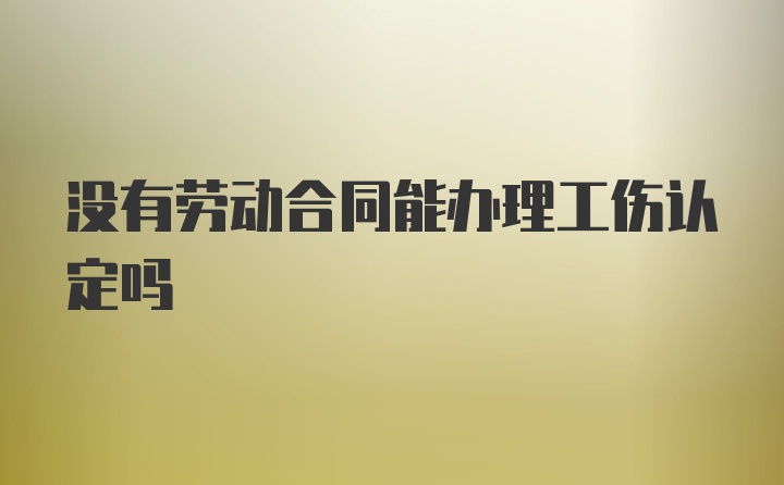 没有劳动合同能办理工伤认定吗