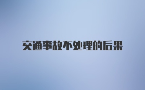 交通事故不处理的后果