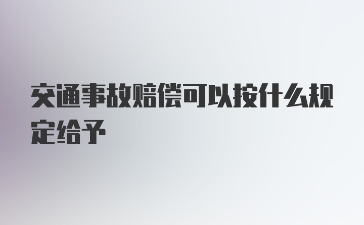 交通事故赔偿可以按什么规定给予