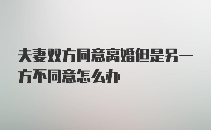 夫妻双方同意离婚但是另一方不同意怎么办