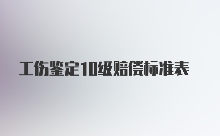 工伤鉴定10级赔偿标准表