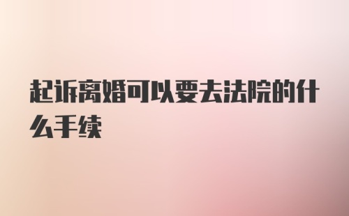 起诉离婚可以要去法院的什么手续